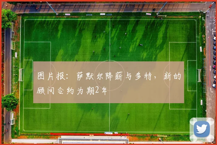 图片报：萨默尔降薪与多特，新的顾问合约为期2年