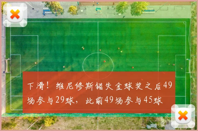 下滑！维尼修斯错失金球奖之后49场参与29球，此前49场参与45球